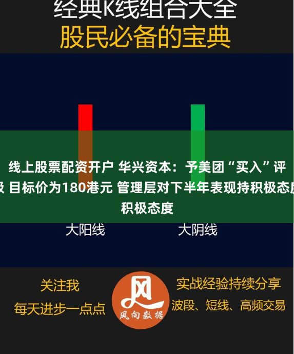 线上股票配资开户 华兴资本：予美团“买入”评级 目标价为180港元 管理层对下半年表现持积极态度