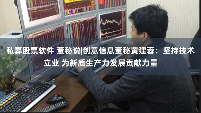 私募股票软件 董秘说|创意信息董秘黄建蓉：坚持技术立业 为新质生产力发展贡献力量