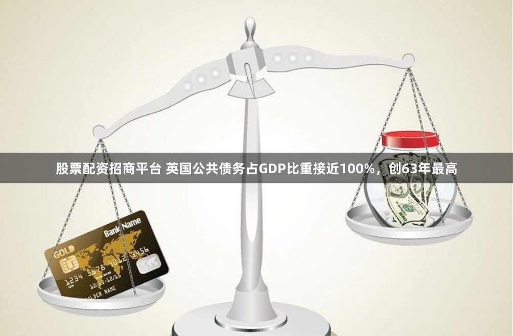 股票配资招商平台 英国公共债务占GDP比重接近100%，创63年最高