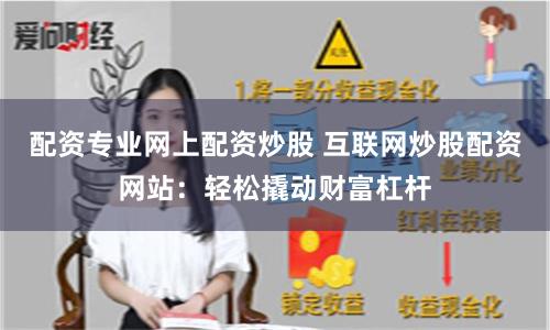 配资专业网上配资炒股 互联网炒股配资网站：轻松撬动财富杠杆