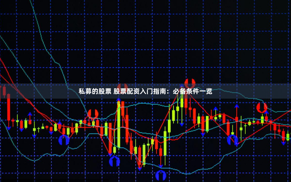 私募的股票 股票配资入门指南：必备条件一览