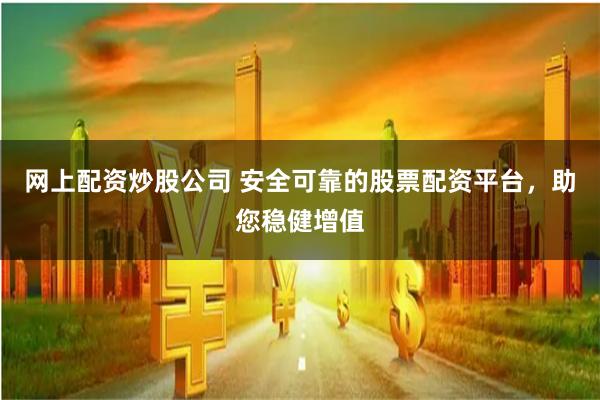 网上配资炒股公司 安全可靠的股票配资平台，助您稳健增值