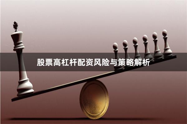 股票高杠杆配资风险与策略解析