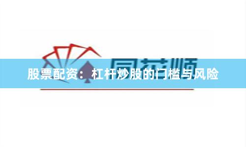 股票配资：杠杆炒股的门槛与风险