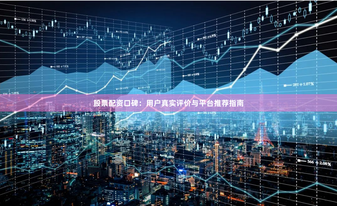 股票配资口碑：用户真实评价与平台推荐指南