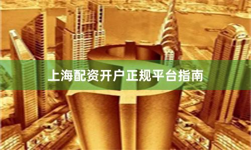 上海配资开户正规平台指南