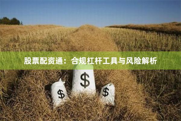 股票配资通:合规杠杆工具与风险解析