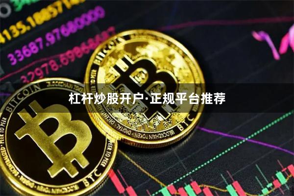 杠杆炒股开户·正规平台推荐