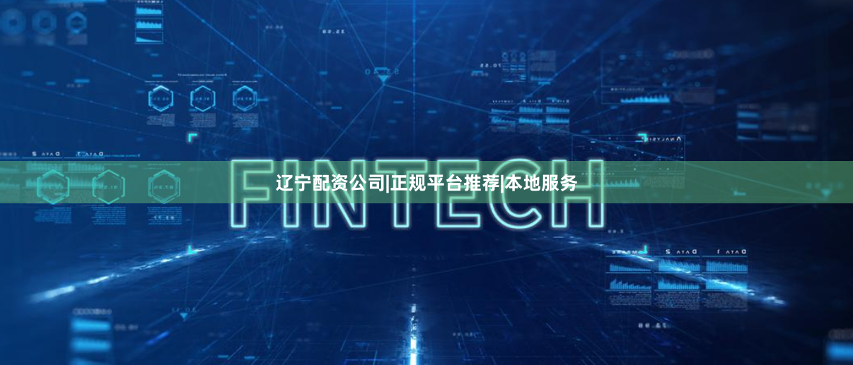 辽宁配资公司|正规平台推荐|本地服务