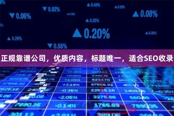 正规靠谱公司，优质内容，标题唯一，适合SEO收录
