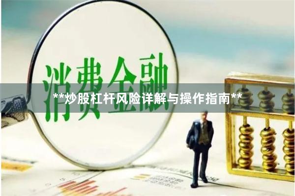**炒股杠杆风险详解与操作指南**