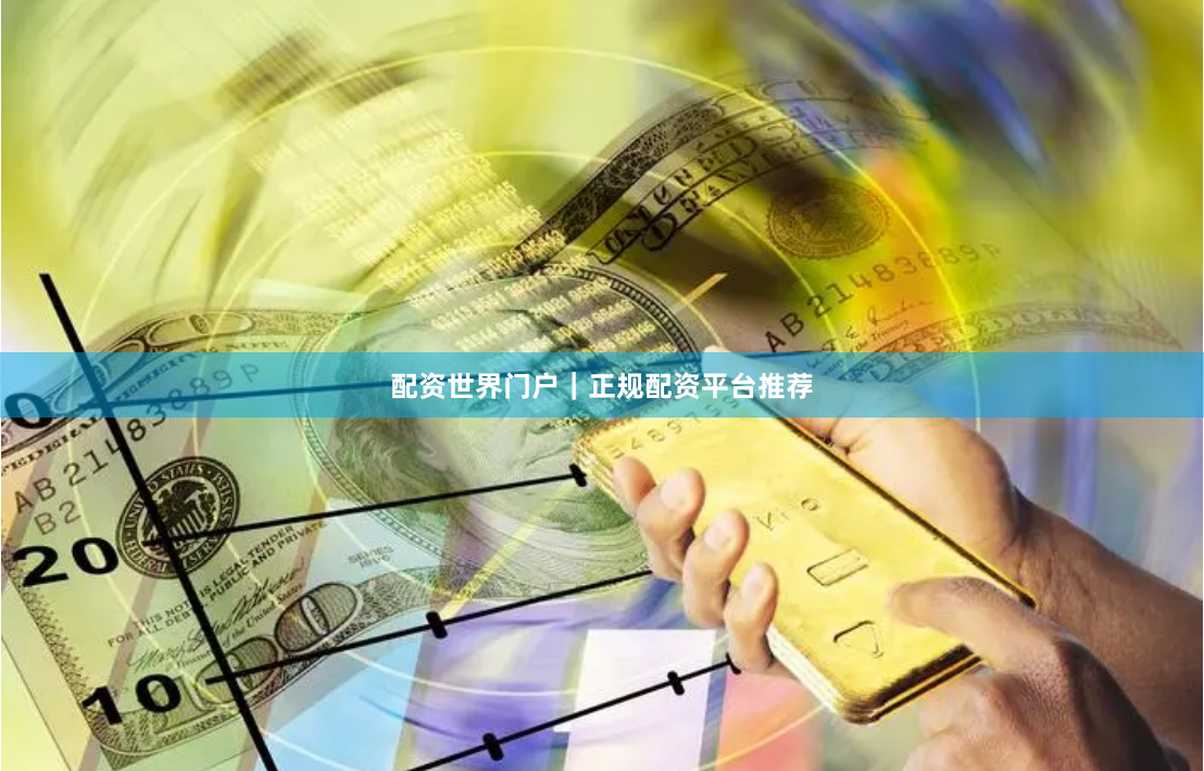 配资世界门户｜正规配资平台推荐