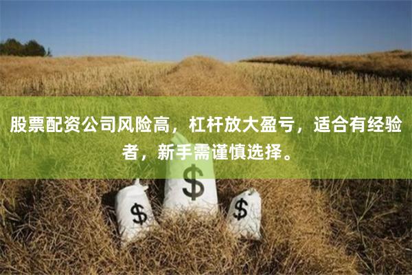 股票配资公司风险高，杠杆放大盈亏，适合有经验者，新手需谨慎选择。