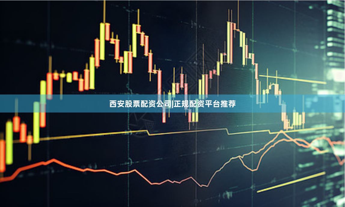 西安股票配资公司|正规配资平台推荐