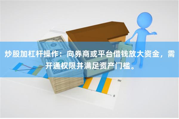 炒股加杠杆操作：向券商或平台借钱放大资金，需开通权限并满足资产门槛。