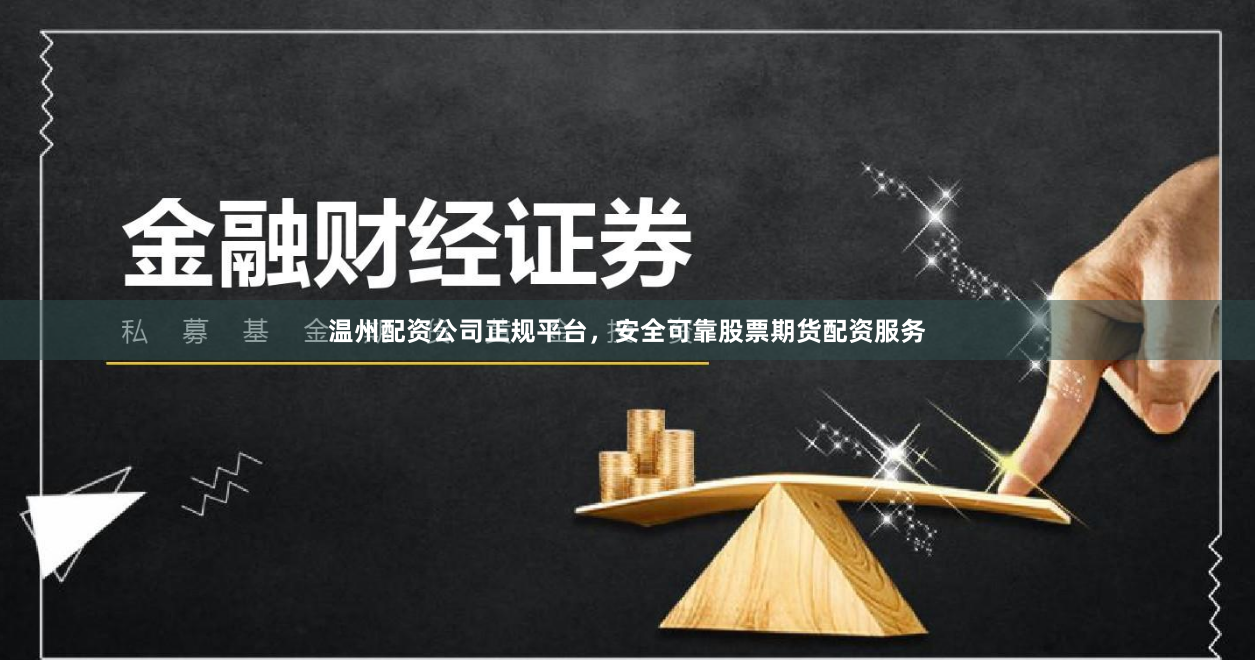 温州配资公司正规平台，安全可靠股票期货配资服务