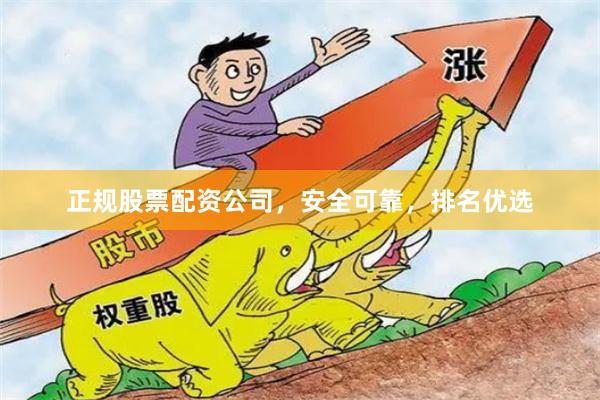 正规股票配资公司，安全可靠，排名优选