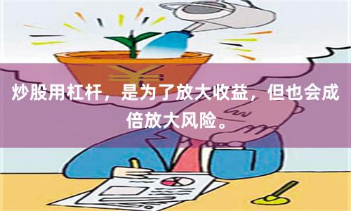炒股用杠杆，是为了放大收益，但也会成倍放大风险。