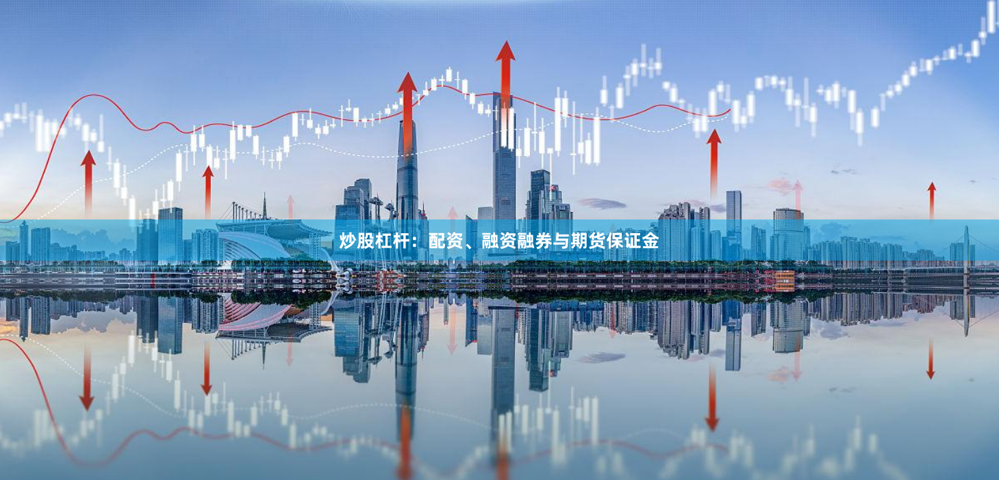 炒股杠杆：配资、融资融券与期货保证金