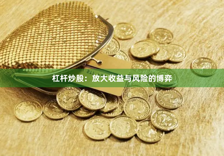 杠杆炒股：放大收益与风险的博弈