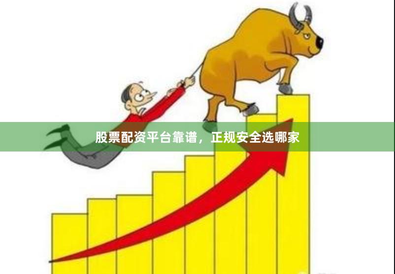 股票配资平台靠谱，正规安全选哪家
