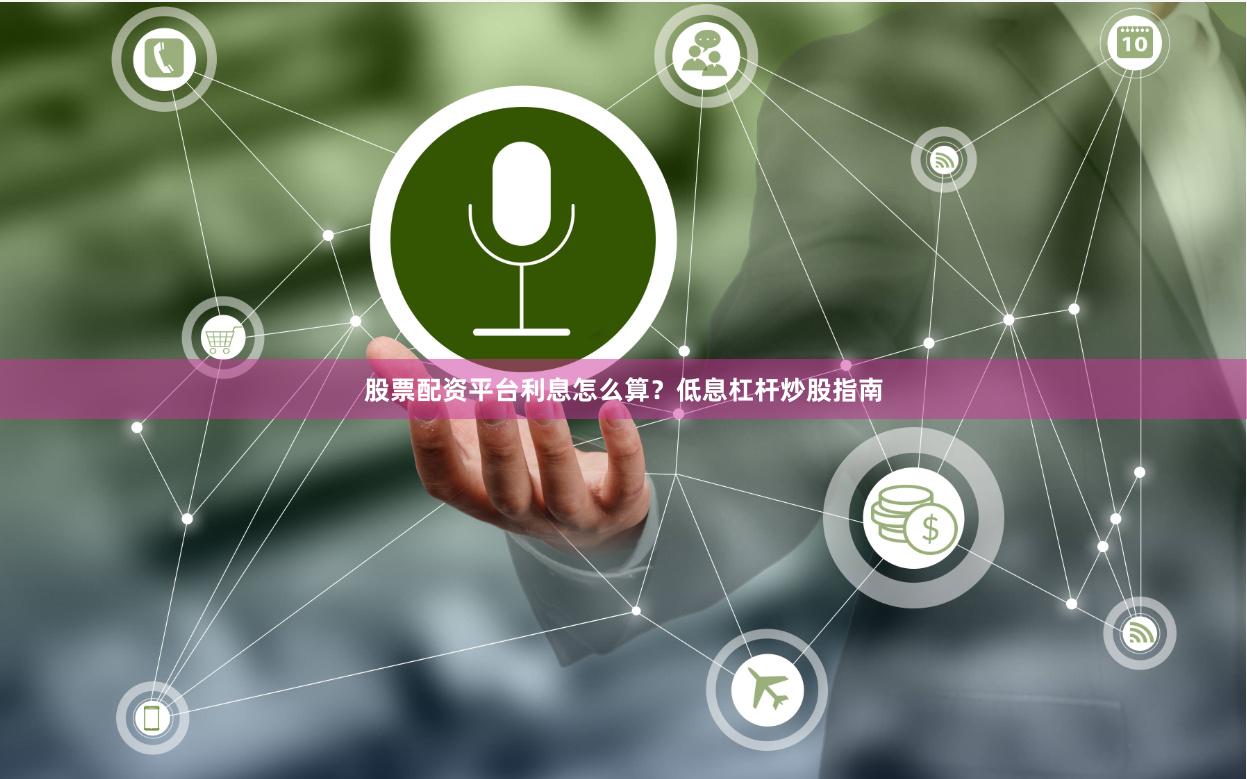 股票配资平台利息怎么算？低息杠杆炒股指南
