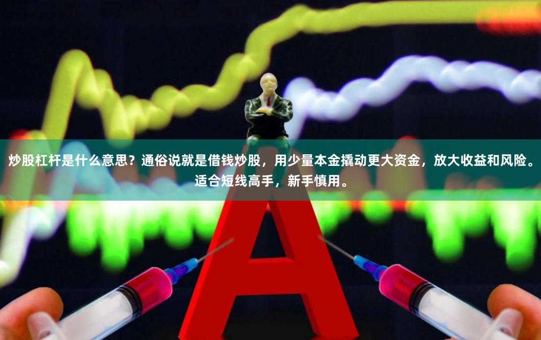 炒股杠杆是什么意思？通俗说就是借钱炒股，用少量本金撬动更大资金，放大收益和风险。适合短线高手，新手慎用。