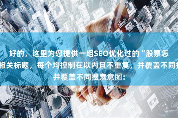 好的，这里为您提供一组SEO优化过的“股票怎么杠杆”相关标题，每个均控制在以内且不重复，并覆盖不同搜索意图：