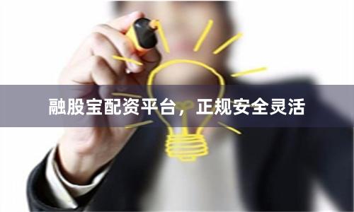融股宝配资平台，正规安全灵活