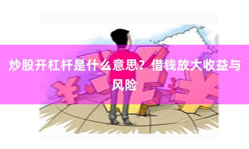 炒股开杠杆是什么意思？借钱放大收益与风险